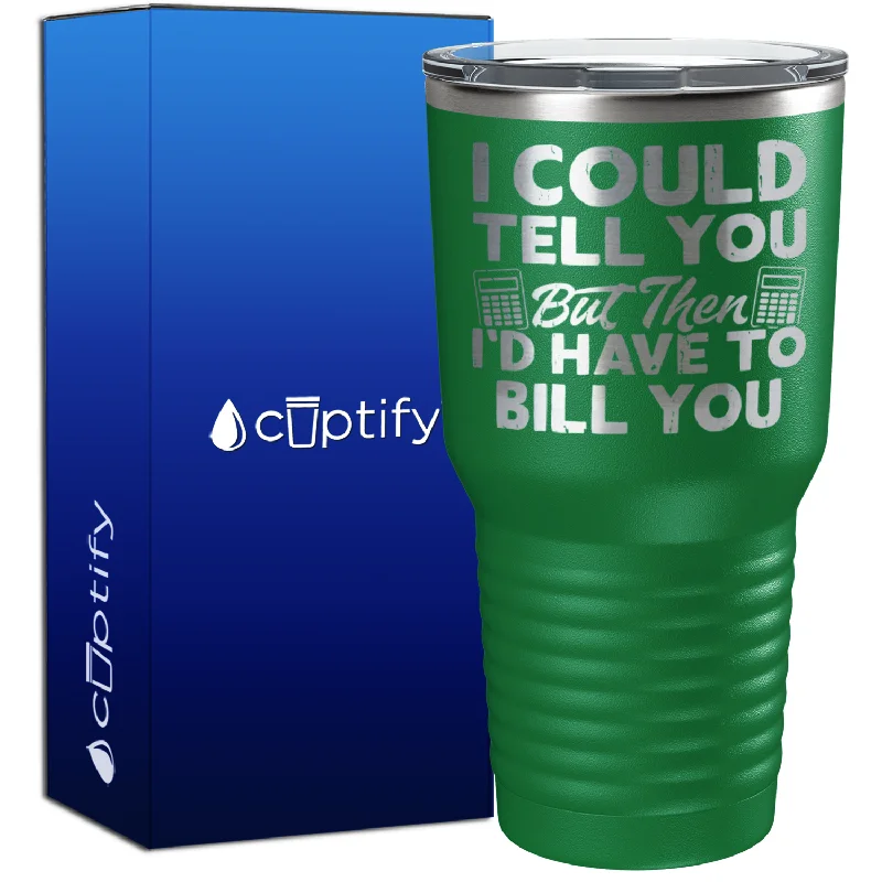 Adorable cartoon tumblers-I Could Tell you but Then Id Have to Bill You 30oz Accountant Tumbler